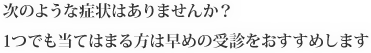 次のような症状はありませんか？